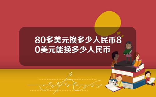 80多美元换多少人民币80美元能换多少人民币
