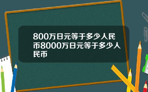 800万日元等于多少人民币8000万日元等于多少人民币