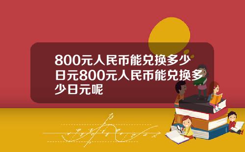 800元人民币能兑换多少日元800元人民币能兑换多少日元呢
