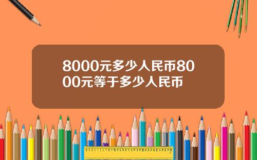 8000元多少人民币8000元等于多少人民币