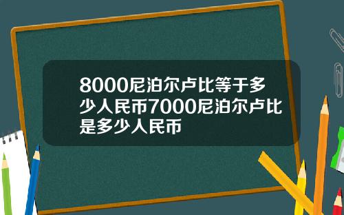8000尼泊尔卢比等于多少人民币7000尼泊尔卢比是多少人民币