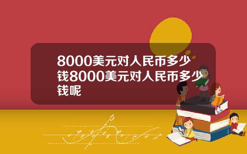 8000美元对人民币多少钱8000美元对人民币多少钱呢