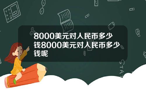 8000美元对人民币多少钱8000美元对人民币多少钱呢