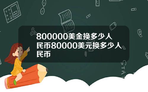 800000美金换多少人民币80000美元换多少人民币