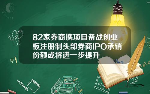 82家券商携项目备战创业板注册制头部券商IPO承销份额或将进一步提升