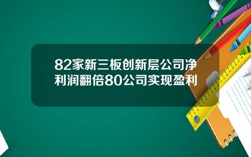 82家新三板创新层公司净利润翻倍80公司实现盈利