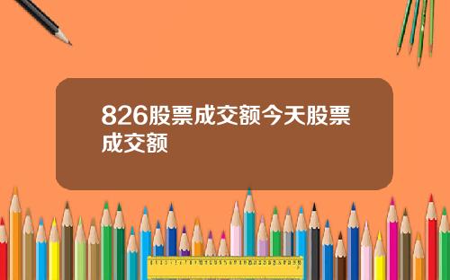 826股票成交额今天股票成交额