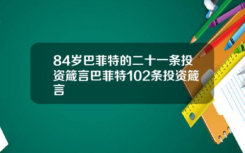 84岁巴菲特的二十一条投资箴言巴菲特102条投资箴言