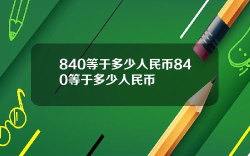 840等于多少人民币840等于多少人民币