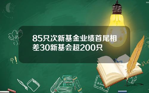 85只次新基金业绩首尾相差30新基会超200只