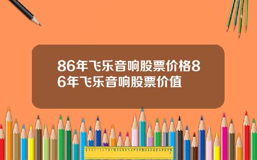 86年飞乐音响股票价格86年飞乐音响股票价值