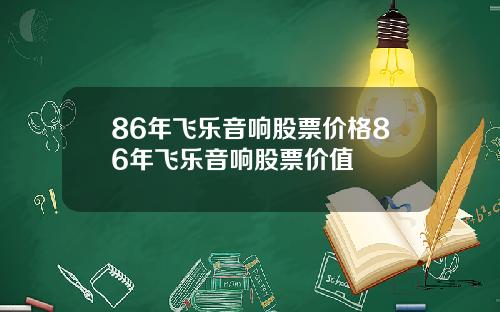 86年飞乐音响股票价格86年飞乐音响股票价值
