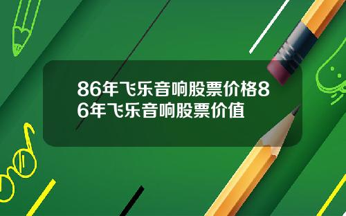 86年飞乐音响股票价格86年飞乐音响股票价值