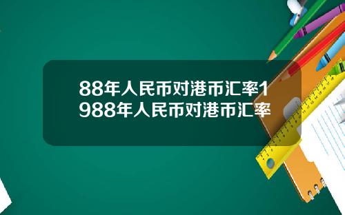 88年人民币对港币汇率1988年人民币对港币汇率