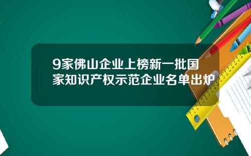 9家佛山企业上榜新一批国家知识产权示范企业名单出炉