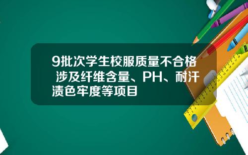 9批次学生校服质量不合格 涉及纤维含量、PH、耐汗渍色牢度等项目