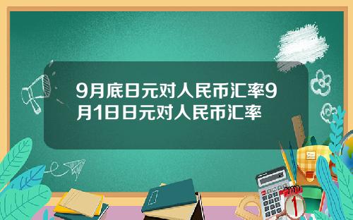9月底日元对人民币汇率9月1日日元对人民币汇率