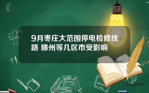 9月枣庄大范围停电检修线路 滕州等几区市受影响