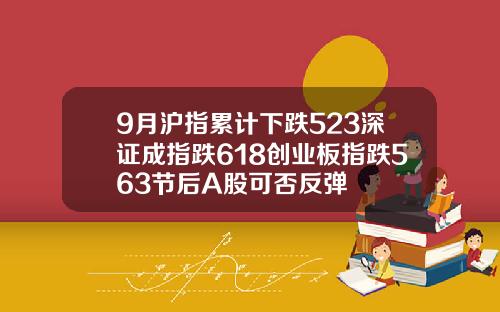 9月沪指累计下跌523深证成指跌618创业板指跌563节后A股可否反弹
