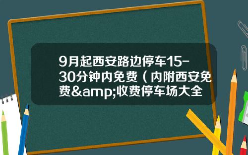 9月起西安路边停车15-30分钟内免费（内附西安免费&收费停车场大全）
