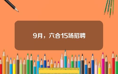 9月，六合15场招聘