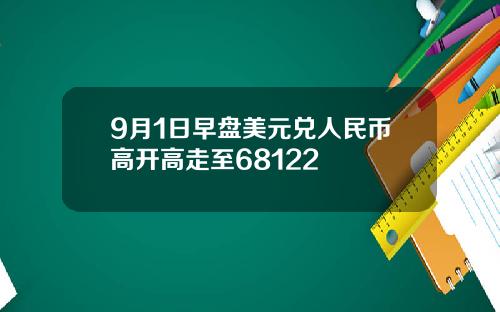 9月1日早盘美元兑人民币高开高走至68122