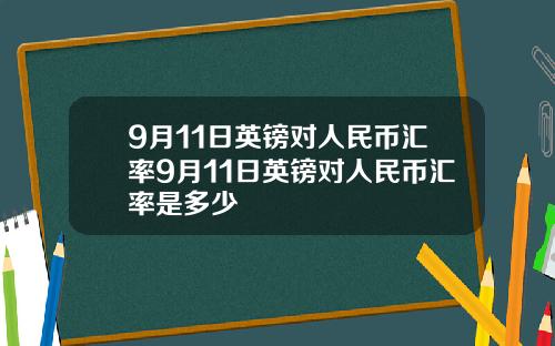 9月11日英镑对人民币汇率9月11日英镑对人民币汇率是多少 9月11日英镑对人民币汇率9月11日英镑对人民币汇率是多少