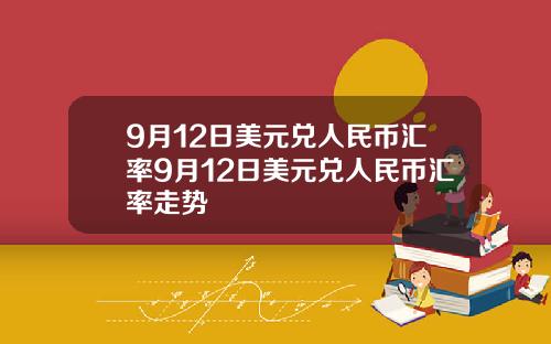 9月12日美元兑人民币汇率9月12日美元兑人民币汇率走势