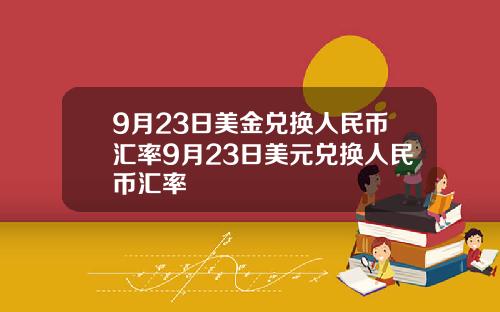 9月23日美金兑换人民币汇率9月23日美元兑换人民币汇率