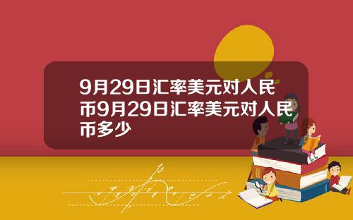 9月29日汇率美元对人民币9月29日汇率美元对人民币多少