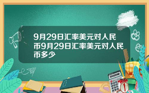 9月29日汇率美元对人民币9月29日汇率美元对人民币多少