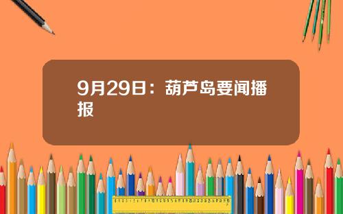 9月29日：葫芦岛要闻播报