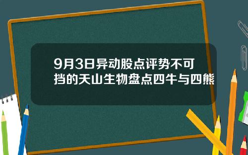 9月3日异动股点评势不可挡的天山生物盘点四牛与四熊