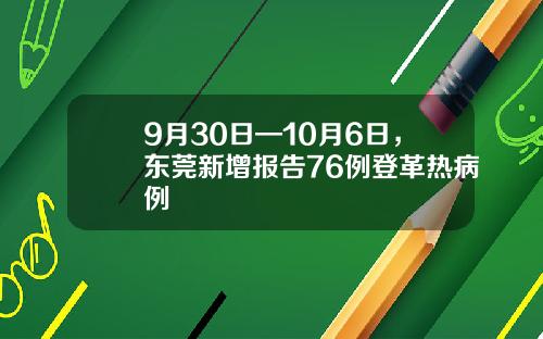 9月30日—10月6日，东莞新增报告76例登革热病例
