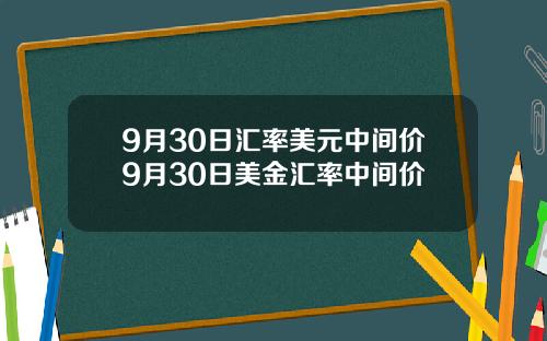 9月30日汇率美元中间价9月30日美金汇率中间价