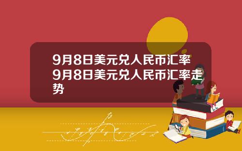 9月8日美元兑人民币汇率9月8日美元兑人民币汇率走势
