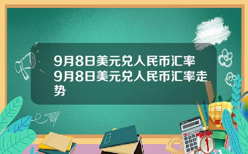 9月8日美元兑人民币汇率9月8日美元兑人民币汇率走势