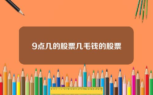 9点几的股票几毛钱的股票
