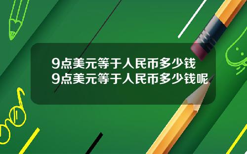 9点美元等于人民币多少钱9点美元等于人民币多少钱呢