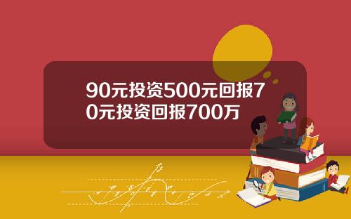90元投资500元回报70元投资回报700万