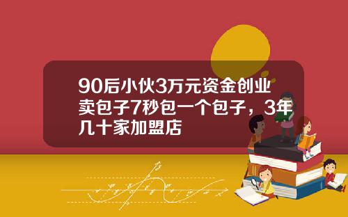 90后小伙3万元资金创业卖包子7秒包一个包子，3年几十家加盟店