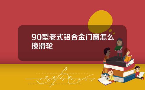 90型老式铝合金门窗怎么换滑轮