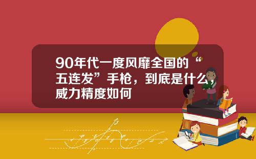 90年代一度风靡全国的“五连发”手枪，到底是什么，威力精度如何