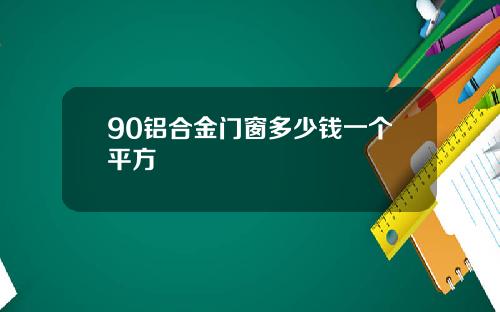 90铝合金门窗多少钱一个平方