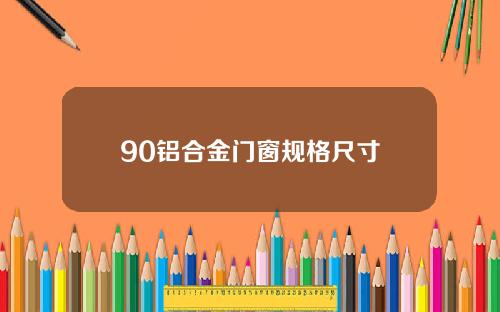 90铝合金门窗规格尺寸