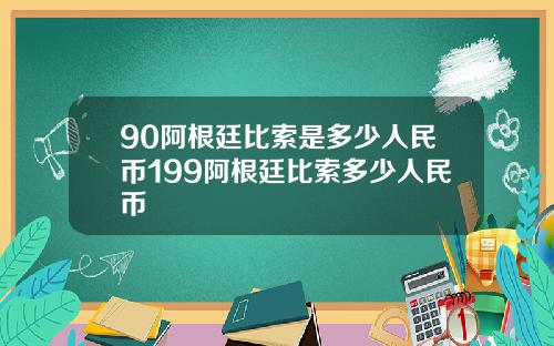 90阿根廷比索是多少人民币199阿根廷比索多少人民币