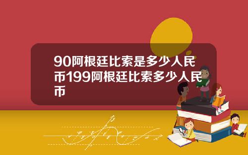 90阿根廷比索是多少人民币199阿根廷比索多少人民币
