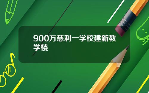 900万慈利一学校建新教学楼