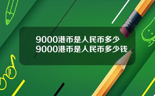 9000港币是人民币多少9000港币是人民币多少钱