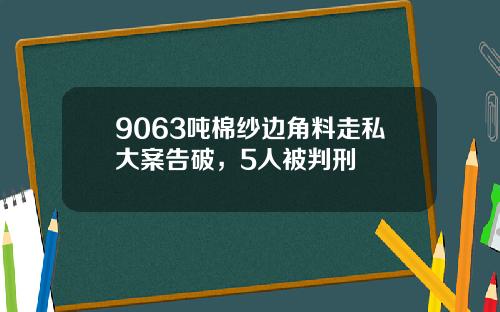 9063吨棉纱边角料走私大案告破，5人被判刑